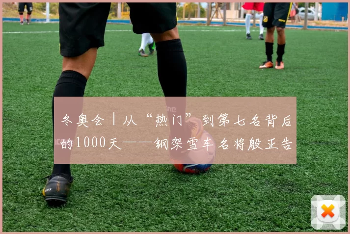 冬奥会｜从“热门”到第七名背后的1000天——钢架雪车名将殷正告别米兰冬奥会