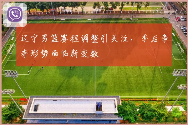 辽宁男篮赛程调整引关注,季后争夺形势面临新变数