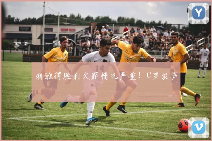 利雅得胜利欠薪情况严重！C罗发声