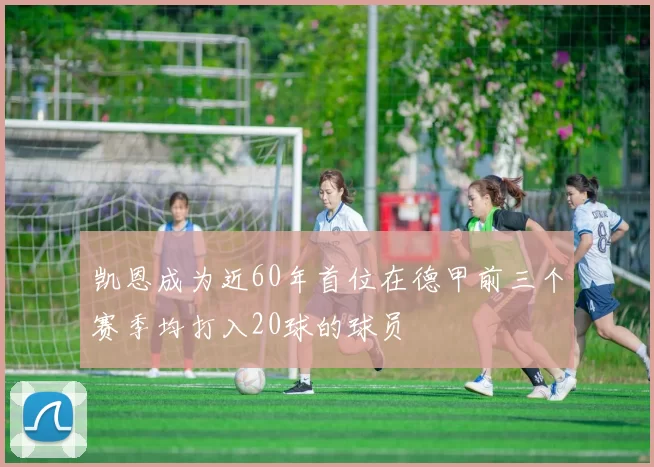 凯恩成为近60年首位在德甲前三个赛季均打入20球的球员