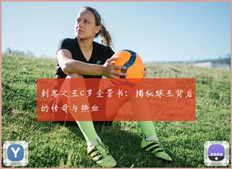 刺客之王c罗全景书：揭秘球王背后的传奇与热血