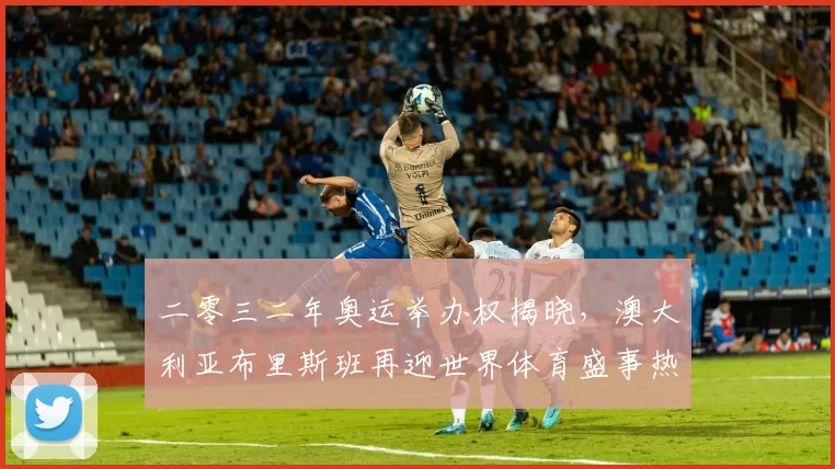 二零三二年奥运举办权揭晓,澳大利亚布里斯班再迎世界体育盛事热