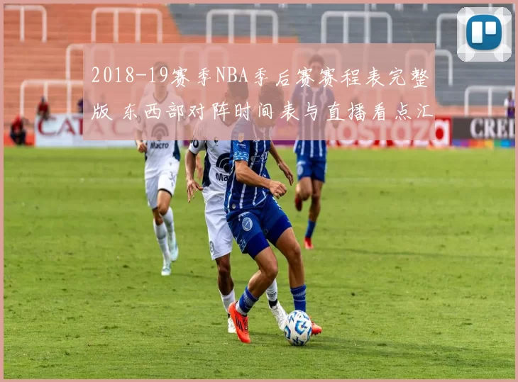 2018-19赛季NBA季后赛赛程表完整版 东西部对阵时间表与直播看点汇总