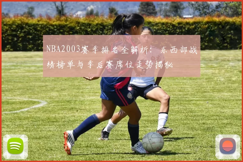 NBA2003赛季排名全解析:东西部战绩榜单与季后赛席位走势揭秘
