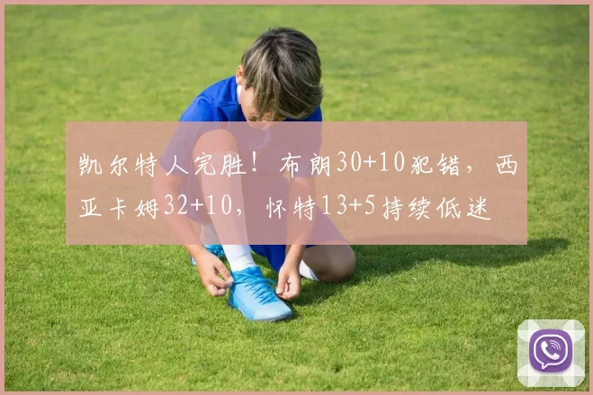 凯尔特人完胜！布朗30+10犯错，西亚卡姆32+10，怀特13+5持续低迷
