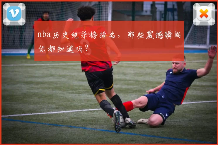nba历史绝杀榜排名，那些震撼瞬间你都知道吗？