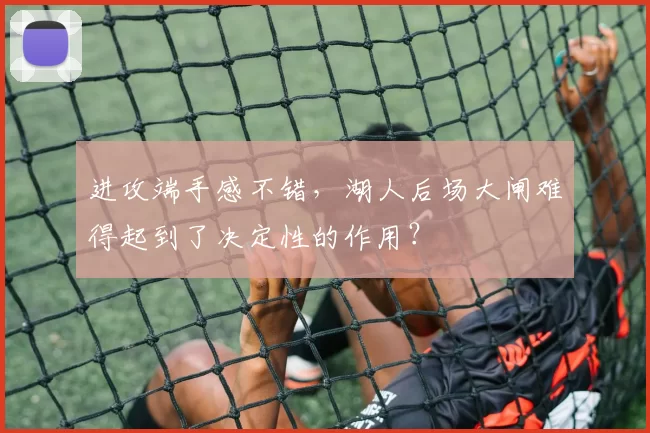 进攻端手感不错，湖人后场大闸难得起到了决定性的作用？