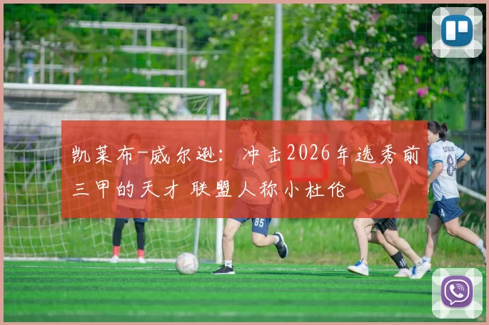 凯莱布-威尔逊：冲击2026年选秀前三甲的天才 联盟人称小杜伦