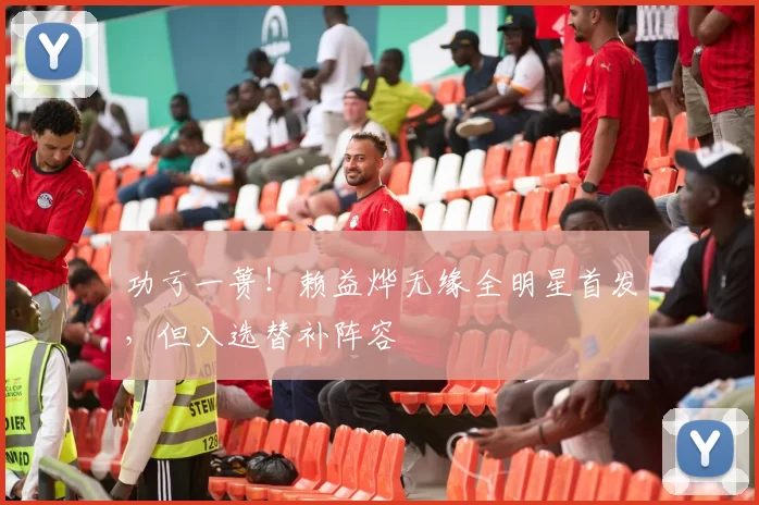 功亏一篑！赖益烨无缘全明星首发，但入选替补阵容